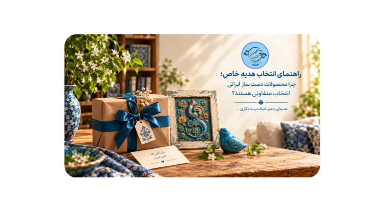 راهنمای انتخاب هدیه خاص؛ چرا محصولات دستساز ایرانی انتخاب متفاوتی هستند؟